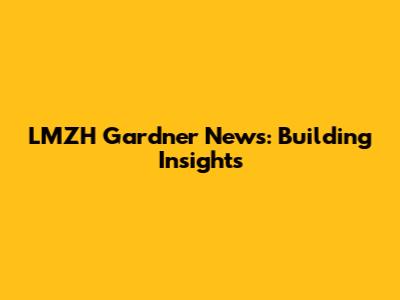 LMZH Gardner News: Building Insights