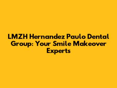 LMZH Hernandez Paulo Dental Group: Your Smile Makeover Experts