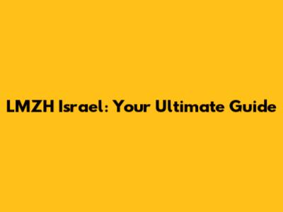 LMZH Israel: Your Ultimate Guide