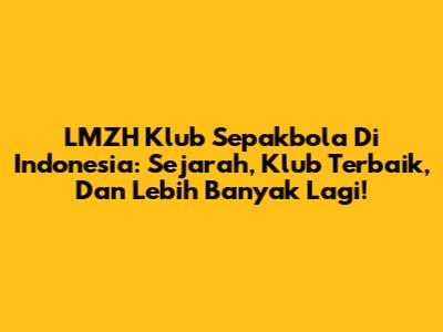 LMZH Klub Sepakbola Di Indonesia: Sejarah, Klub Terbaik, Dan Lebih Banyak Lagi!