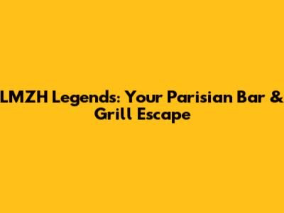 LMZH Legends: Your Parisian Bar & Grill Escape