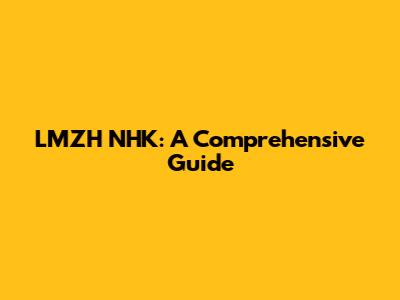 LMZH NHK: A Comprehensive Guide