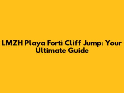 LMZH Playa Forti Cliff Jump: Your Ultimate Guide