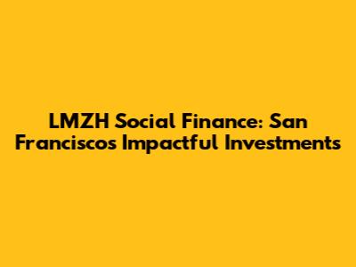 LMZH Social Finance: San Francisco's Impactful Investments