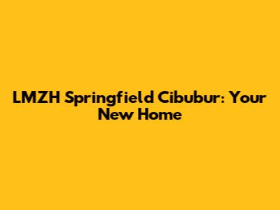 LMZH Springfield Cibubur: Your New Home
