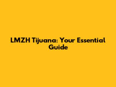 LMZH Tijuana: Your Essential Guide