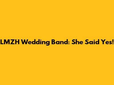 LMZH Wedding Band: She Said Yes!