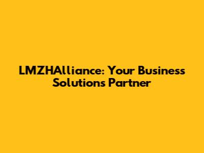 LMZHAlliance: Your Business Solutions Partner