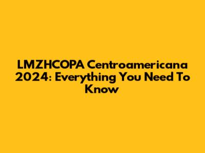 LMZHCOPA Centroamericana 2024: Everything You Need To Know