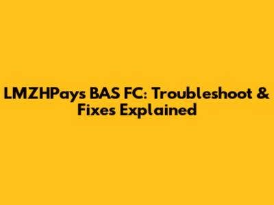 LMZHPays BAS FC: Troubleshoot & Fixes Explained