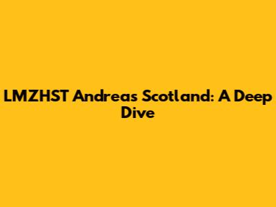 LMZHST Andreas Scotland: A Deep Dive