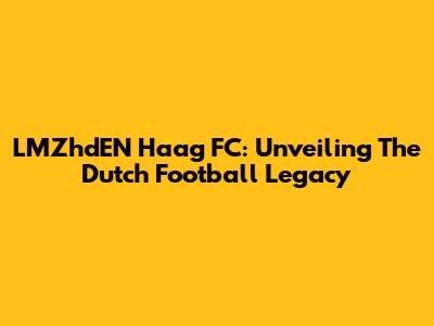 LMZhdEN Haag FC: Unveiling The Dutch Football Legacy