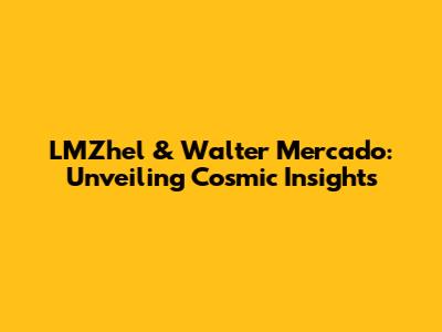LMZhel & Walter Mercado: Unveiling Cosmic Insights