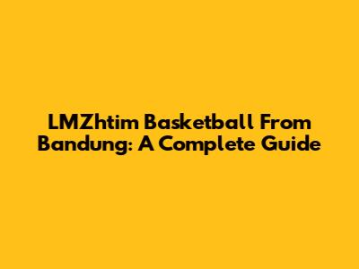 LMZhtim Basketball From Bandung: A Complete Guide