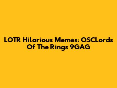 LOTR Hilarious Memes: OSCLords Of The Rings 9GAG