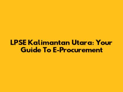 LPSE Kalimantan Utara: Your Guide To E-Procurement