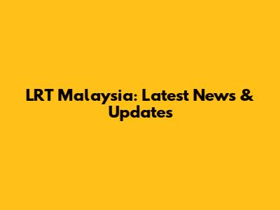 LRT Malaysia: Latest News & Updates