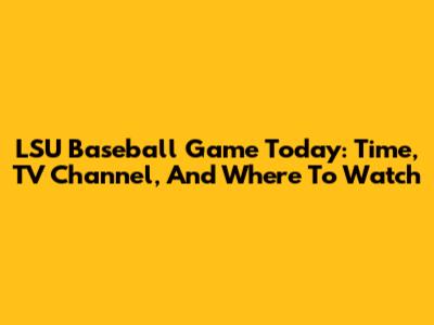 LSU Baseball Game Today: Time, TV Channel, And Where To Watch