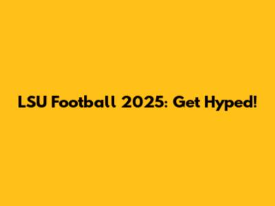 LSU Football 2025: Get Hyped!