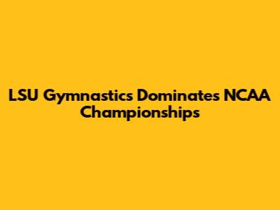 LSU Gymnastics Dominates NCAA Championships