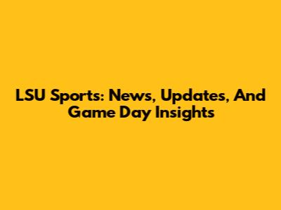 LSU Sports: News, Updates, And Game Day Insights