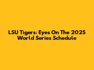 LSU Tigers: Eyes On The 2025 World Series Schedule