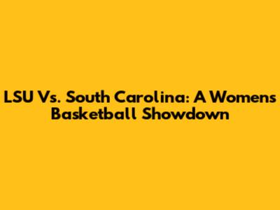 LSU Vs. South Carolina: A Women's Basketball Showdown