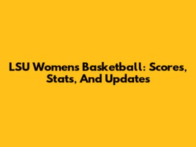 LSU Women's Basketball: Scores, Stats, And Updates
