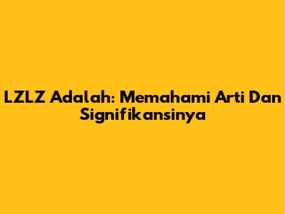 LZLZ Adalah: Memahami Arti Dan Signifikansinya