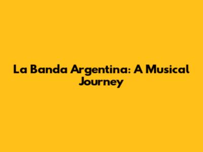 La Banda Argentina: A Musical Journey