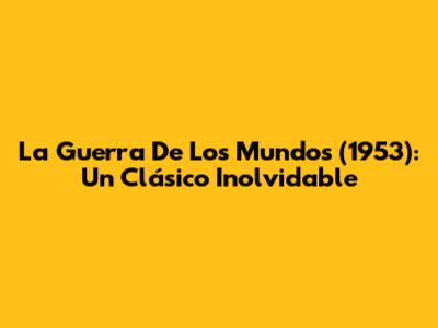 La Guerra De Los Mundos (1953): Un Clásico Inolvidable