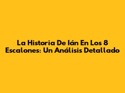 La Historia De Ián En Los 8 Escalones: Un Análisis Detallado