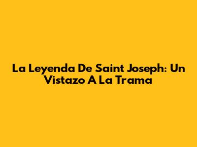 La Leyenda De Saint Joseph: Un Vistazo A La Trama