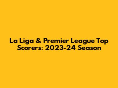 La Liga & Premier League Top Scorers: 2023-24 Season
