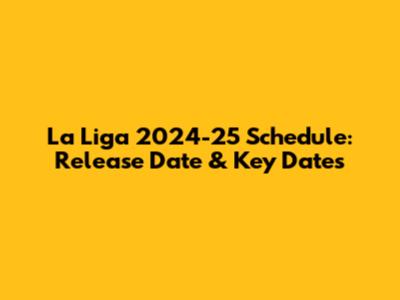 La Liga 2024-25 Schedule: Release Date & Key Dates