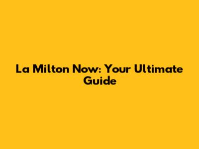 La Milton Now: Your Ultimate Guide