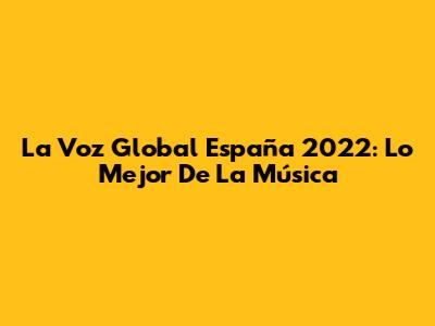 La Voz Global España 2022: Lo Mejor De La Música