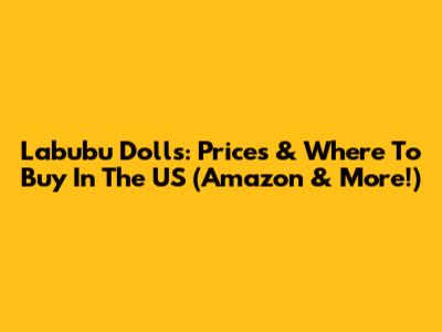 Labubu Dolls: Prices & Where To Buy In The US (Amazon & More!)