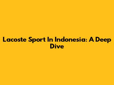 Lacoste Sport In Indonesia: A Deep Dive