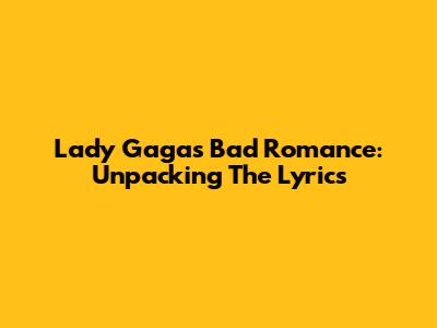 Lady Gaga's "Bad Romance": Unpacking The Lyrics