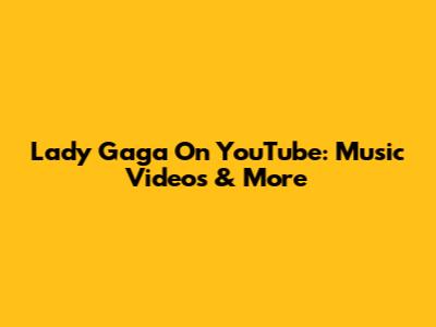 Lady Gaga On YouTube: Music Videos & More