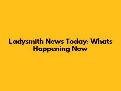 Ladysmith News Today: What's Happening Now