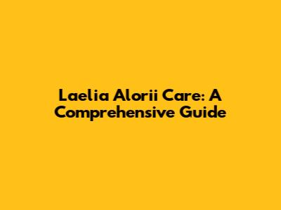 Laelia Alorii Care: A Comprehensive Guide