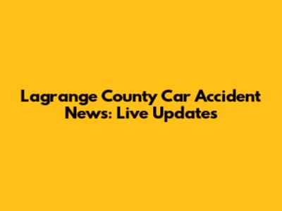 Lagrange County Car Accident News: Live Updates