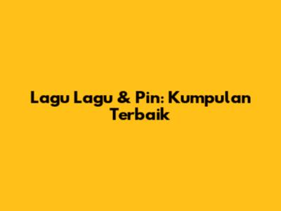 Lagu Lagu & Pin: Kumpulan Terbaik