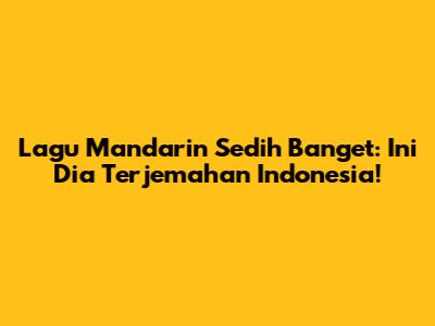 Lagu Mandarin Sedih Banget: Ini Dia Terjemahan Indonesia!