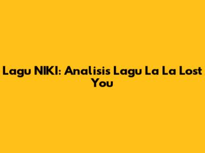 Lagu NIKI: Analisis Lagu 'La La Lost You'