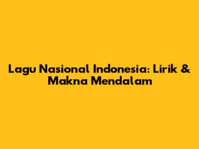 Lagu Nasional Indonesia: Lirik & Makna Mendalam