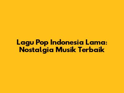 Lagu Pop Indonesia Lama: Nostalgia Musik Terbaik