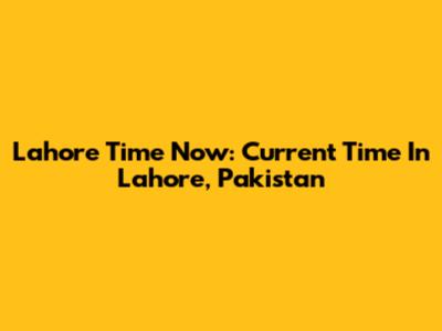 Lahore Time Now: Current Time In Lahore, Pakistan